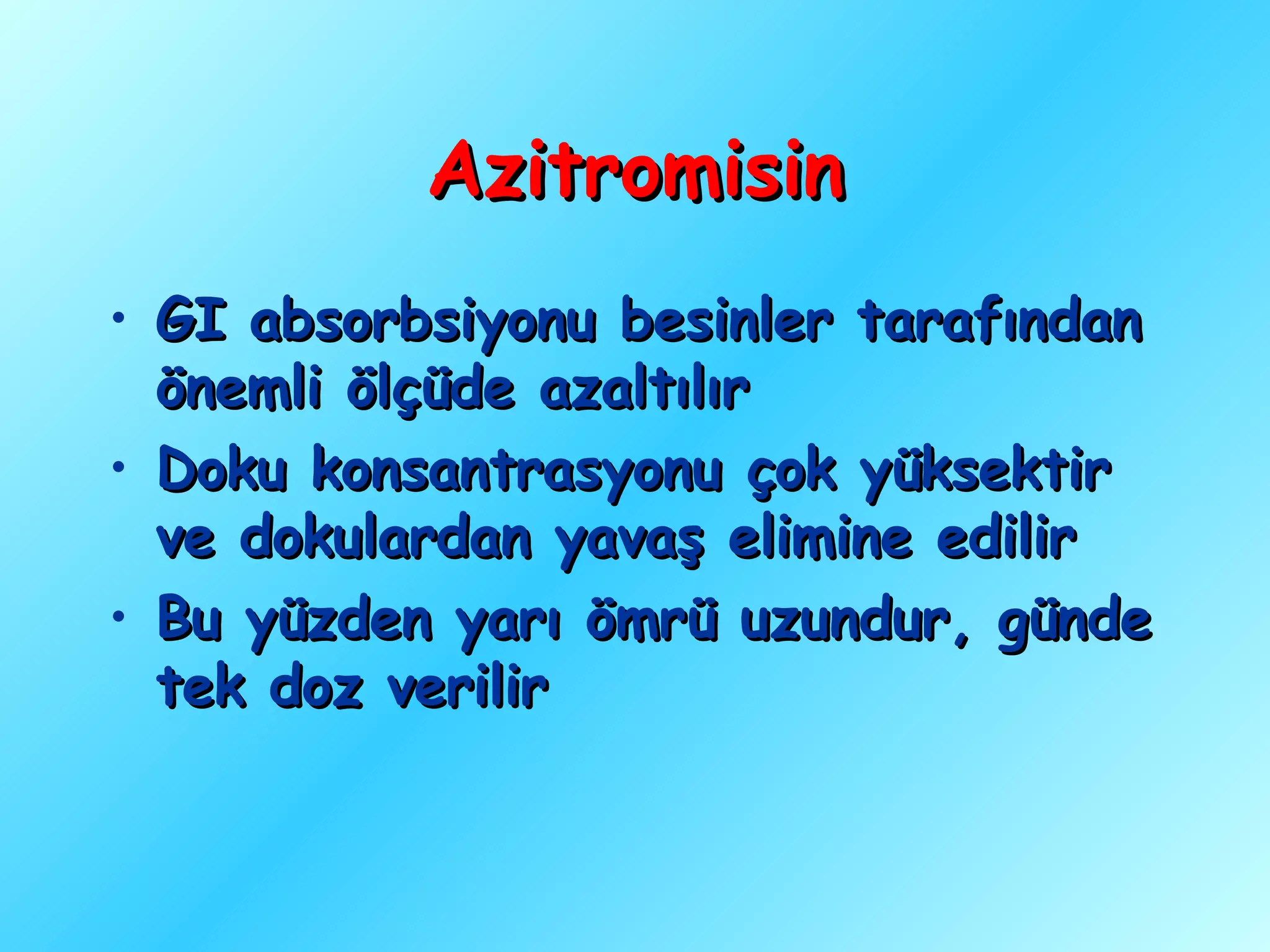 Azitromisin
• GI absorbsiyonu besinler tarafından
  önemli ölçüde azaltılır
• Doku konsantrasyonu çok yüksektir
  ve dokulardan yavaş elimine edilir
• Bu yüzden yarı ömrü uzundur, günde
  tek doz verilir
 