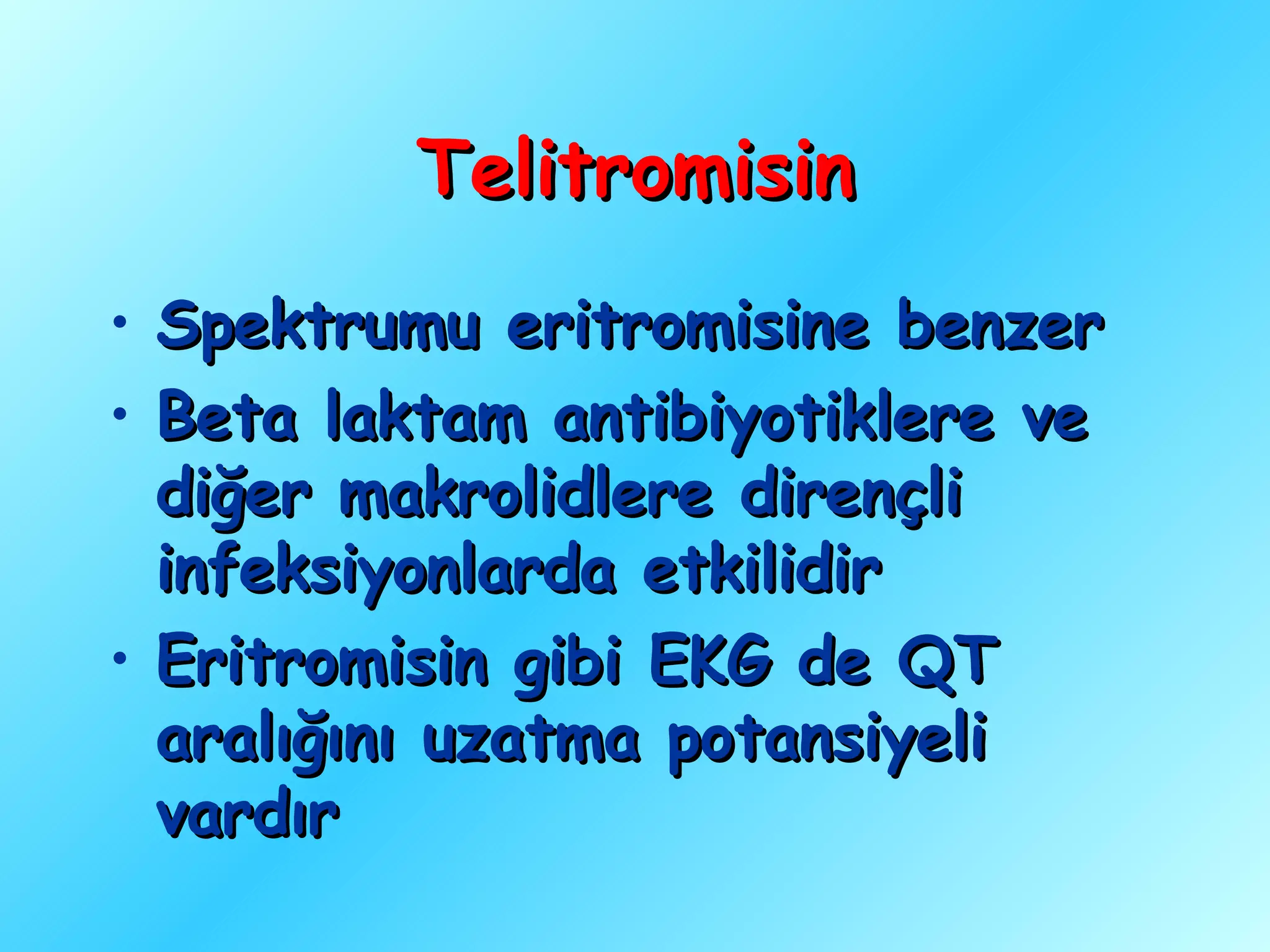 Telitromisin
• Spektrumu eritromisine benzer
• Beta laktam antibiyotiklere ve
  diğer makrolidlere dirençli
  infeksiyonlarda etkilidir
• Eritromisin gibi EKG de QT
  aralığını uzatma potansiyeli
  vardır
 