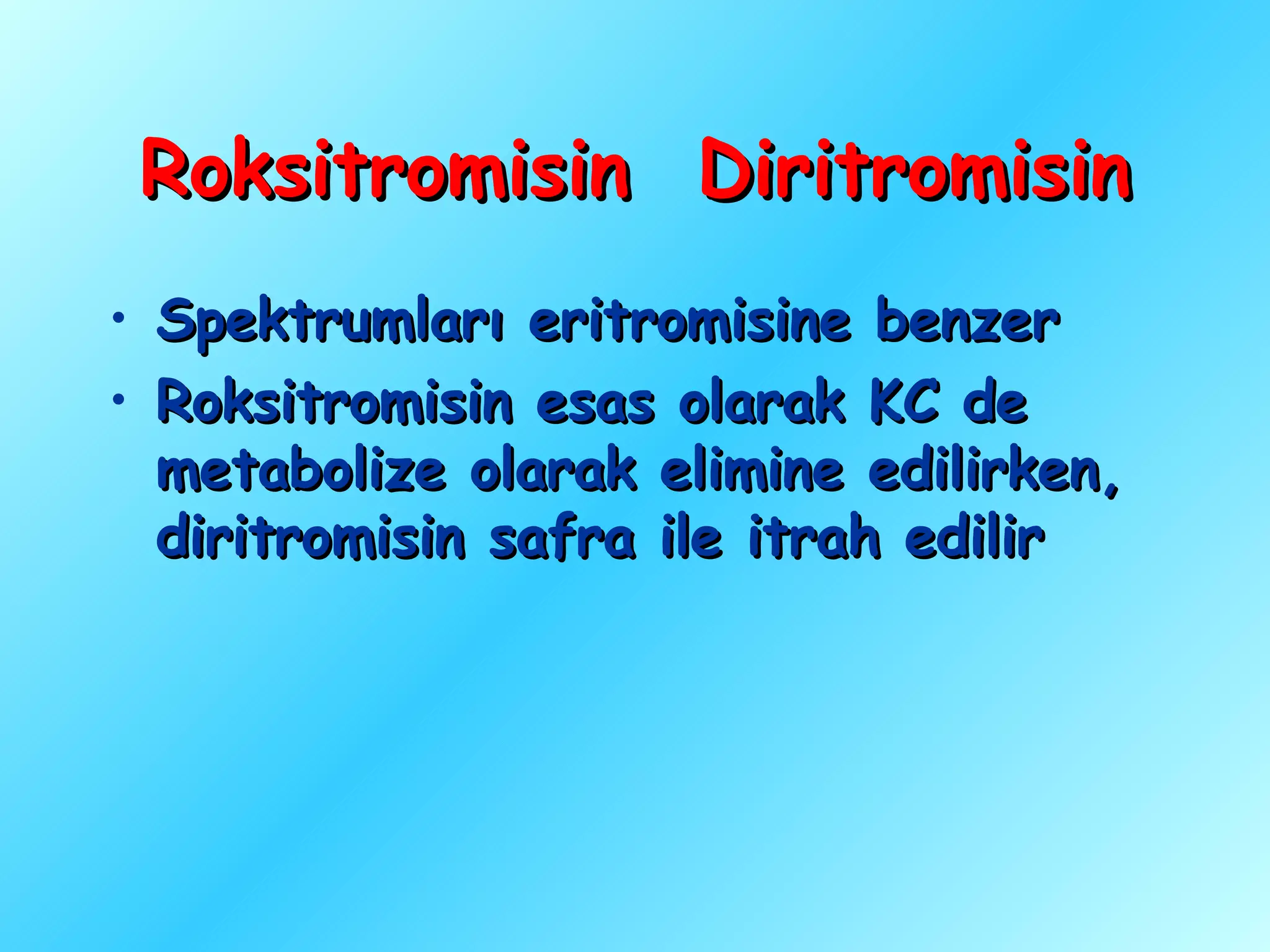 Roksitromisin Diritromisin
• Spektrumları eritromisine benzer
• Roksitromisin esas olarak KC de
  metabolize olarak elimine edilirken,
  diritromisin safra ile itrah edilir
 