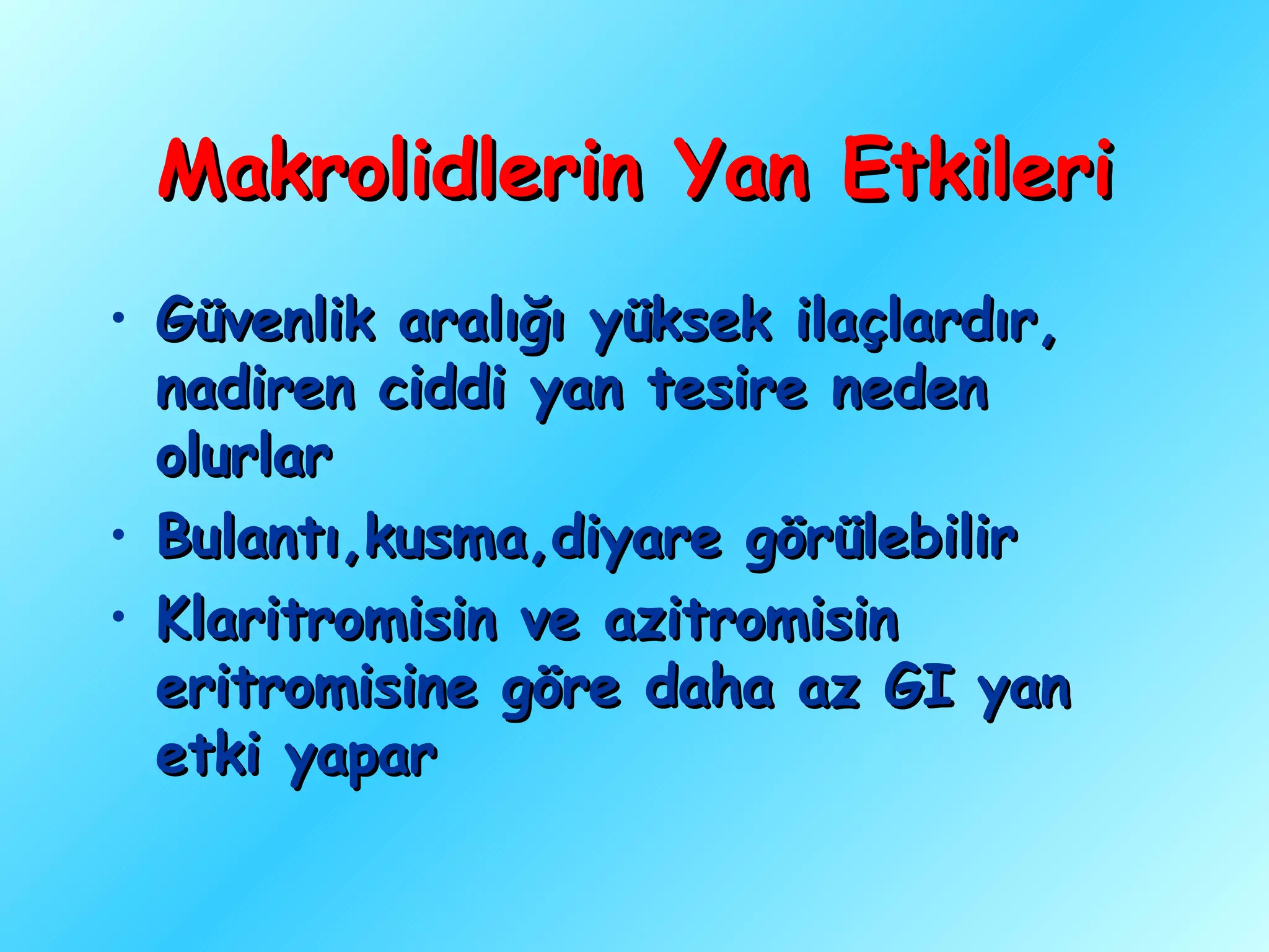 Makrolidlerin Yan Etkileri
• Güvenlik aralığı yüksek ilaçlardır,
  nadiren ciddi yan tesire neden
  olurlar
• Bulantı,kusma,diyare görülebilir
• Klaritromisin ve azitromisin
  eritromisine göre daha az GI yan
  etki yapar
 