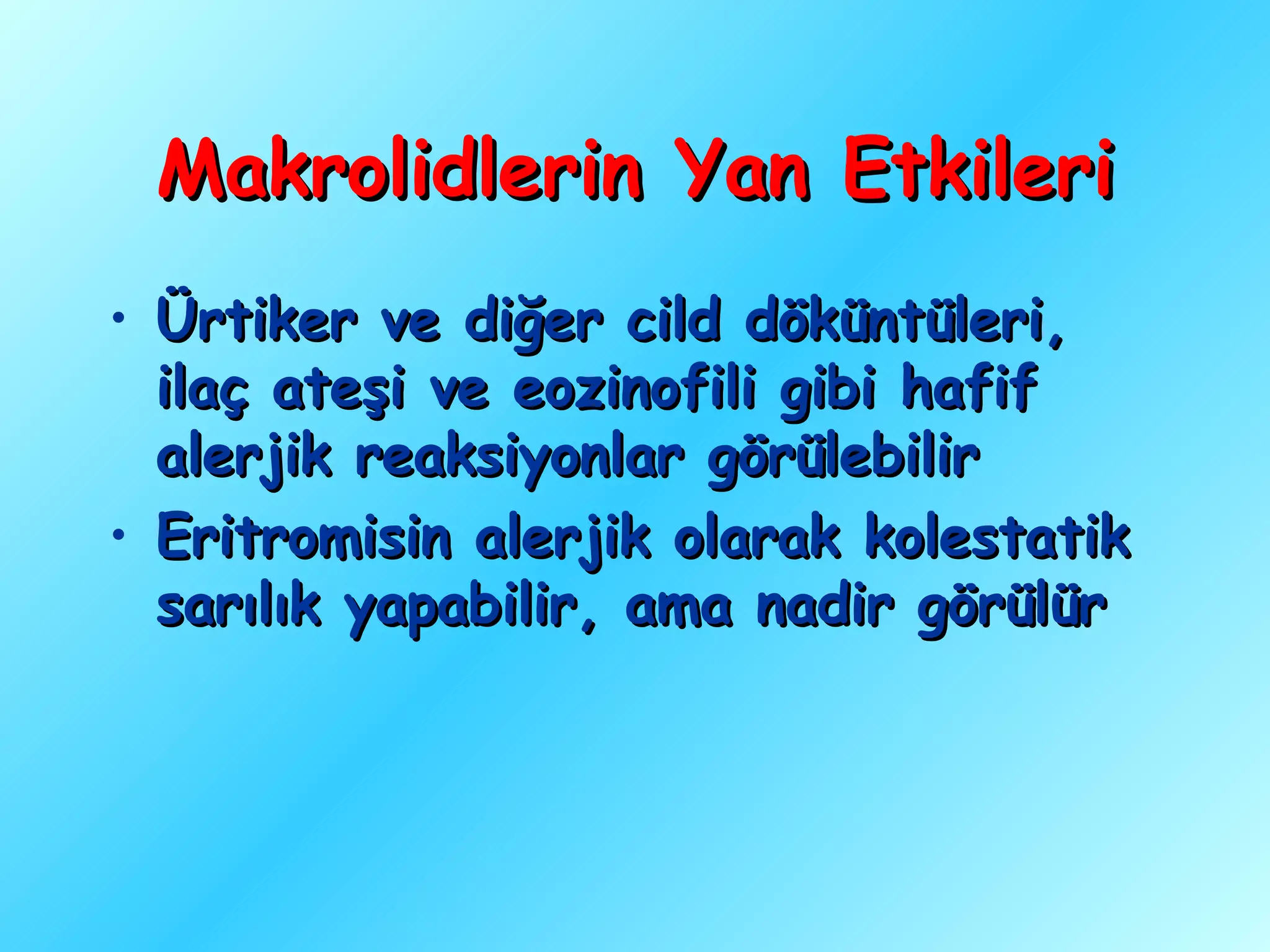 Makrolidlerin Yan Etkileri
• Ürtiker ve diğer cild döküntüleri,
  ilaç ateşi ve eozinofili gibi hafif
  alerjik reaksiyonlar görülebilir
• Eritromisin alerjik olarak kolestatik
  sarılık yapabilir, ama nadir görülür
 