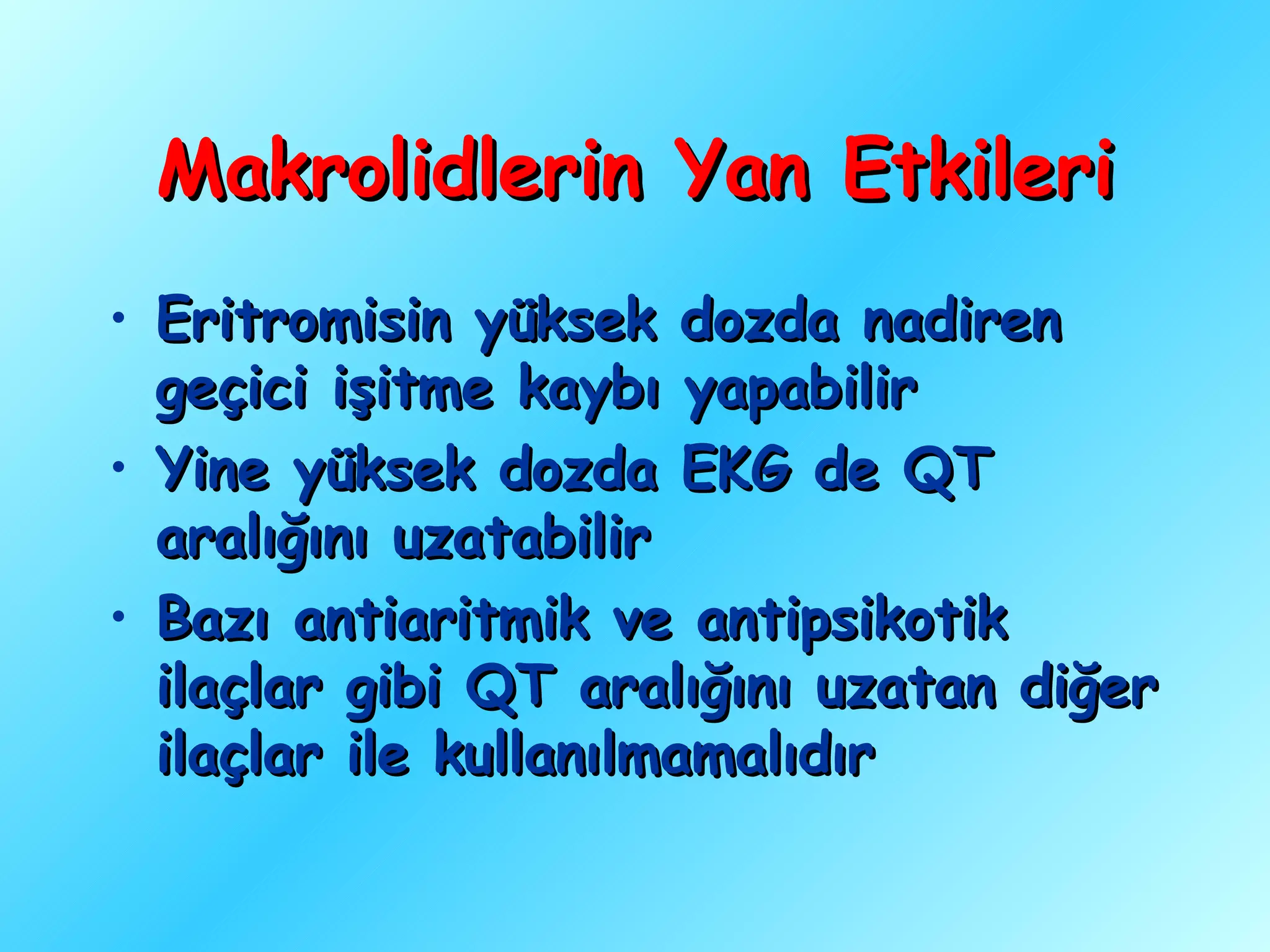 Makrolidlerin Yan Etkileri
• Eritromisin yüksek dozda nadiren
  geçici işitme kaybı yapabilir
• Yine yüksek dozda EKG de QT
  aralığını uzatabilir
• Bazı antiaritmik ve antipsikotik
  ilaçlar gibi QT aralığını uzatan diğer
  ilaçlar ile kullanılmamalıdır
 