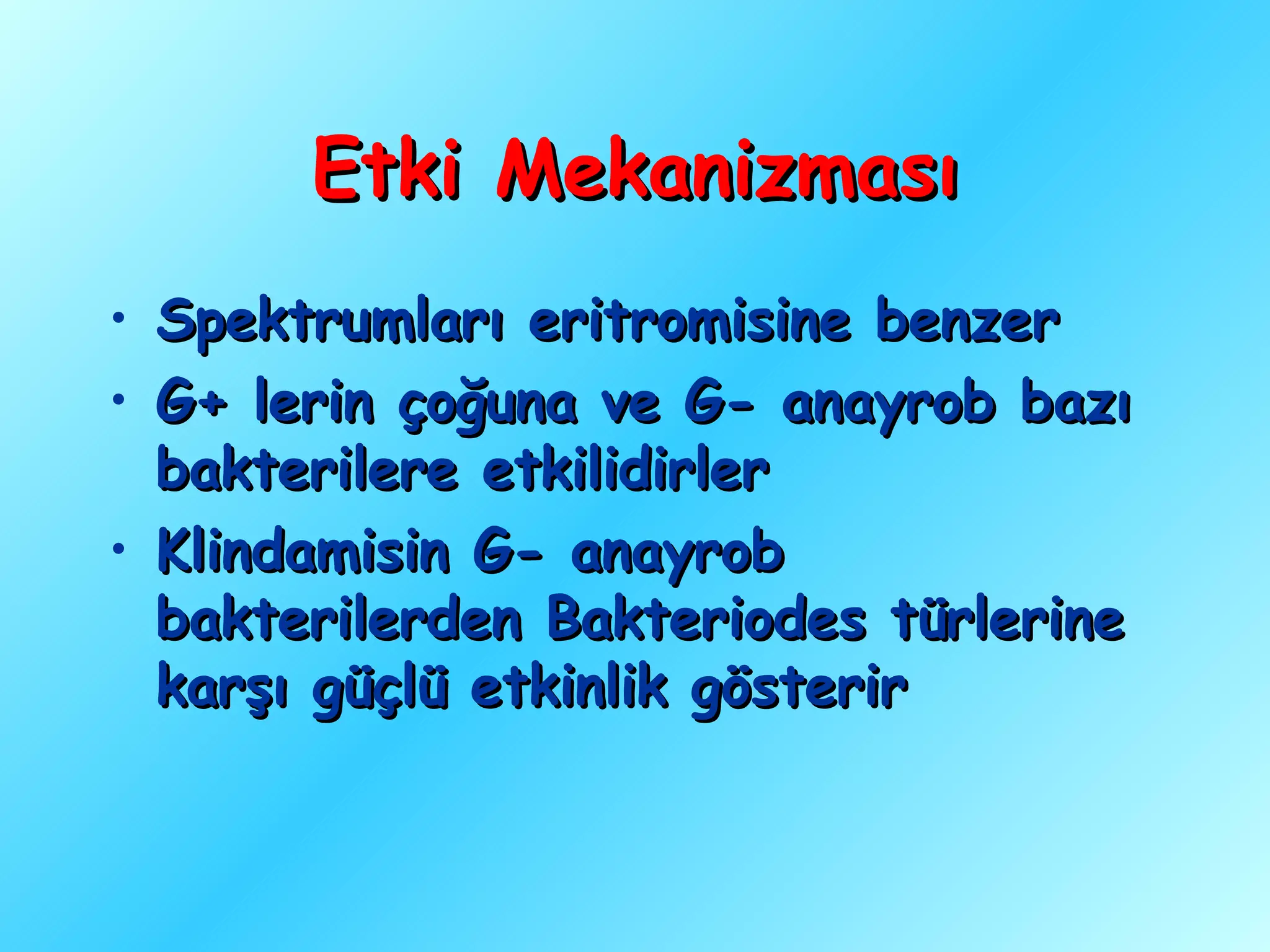 Etki Mekanizması
• Spektrumları eritromisine benzer
• G+ lerin çoğuna ve G- anayrob bazı
  bakterilere etkilidirler
• Klindamisin G- anayrob
  bakterilerden Bakteriodes türlerine
  karşı güçlü etkinlik gösterir
 