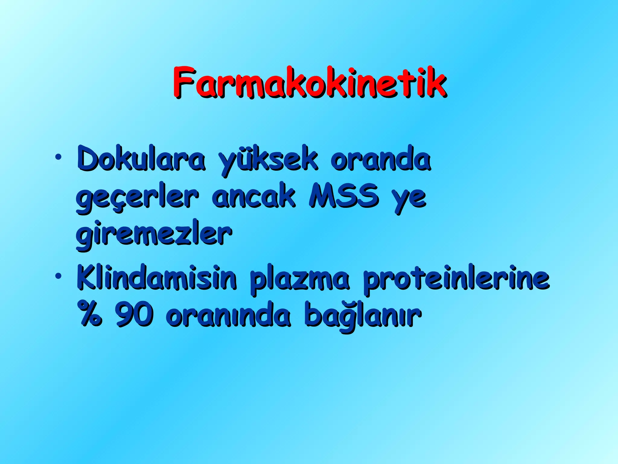 Farmakokinetik
• Dokulara yüksek oranda
  geçerler ancak MSS ye
  giremezler
• Klindamisin plazma proteinlerine
  % 90 oranında bağlanır
 