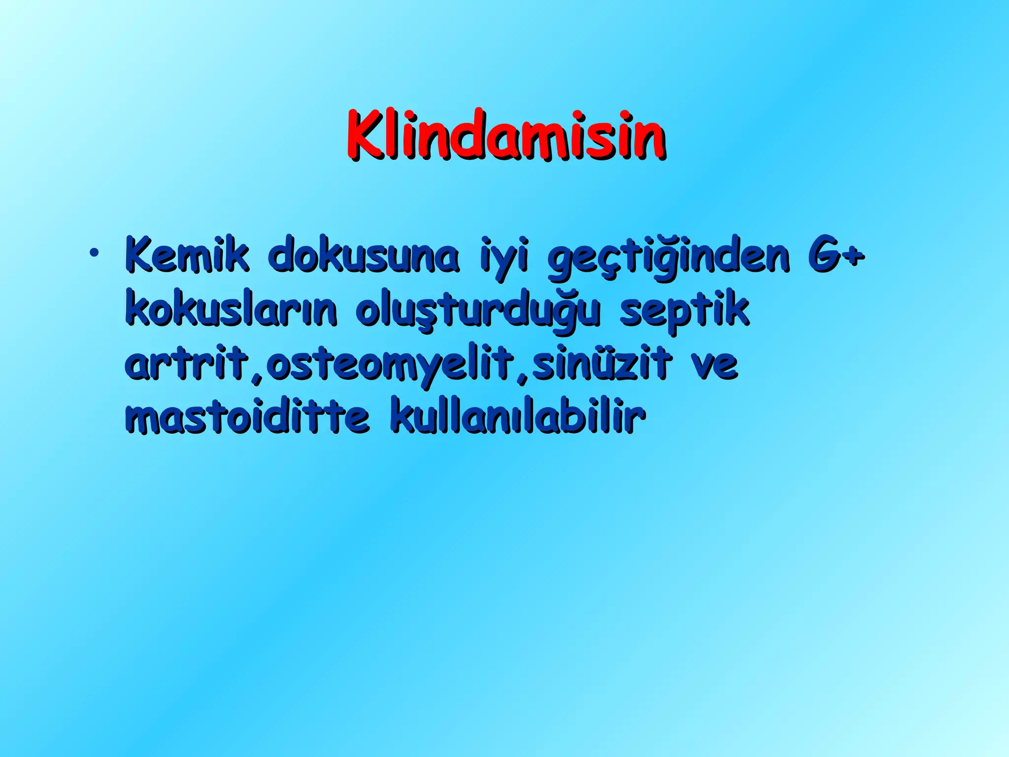 Klindamisin
• Kemik dokusuna iyi geçtiğinden G+
  kokusların oluşturduğu septik
  artrit,osteomyelit,sinüzit ve
  mastoiditte kullanılabilir
 