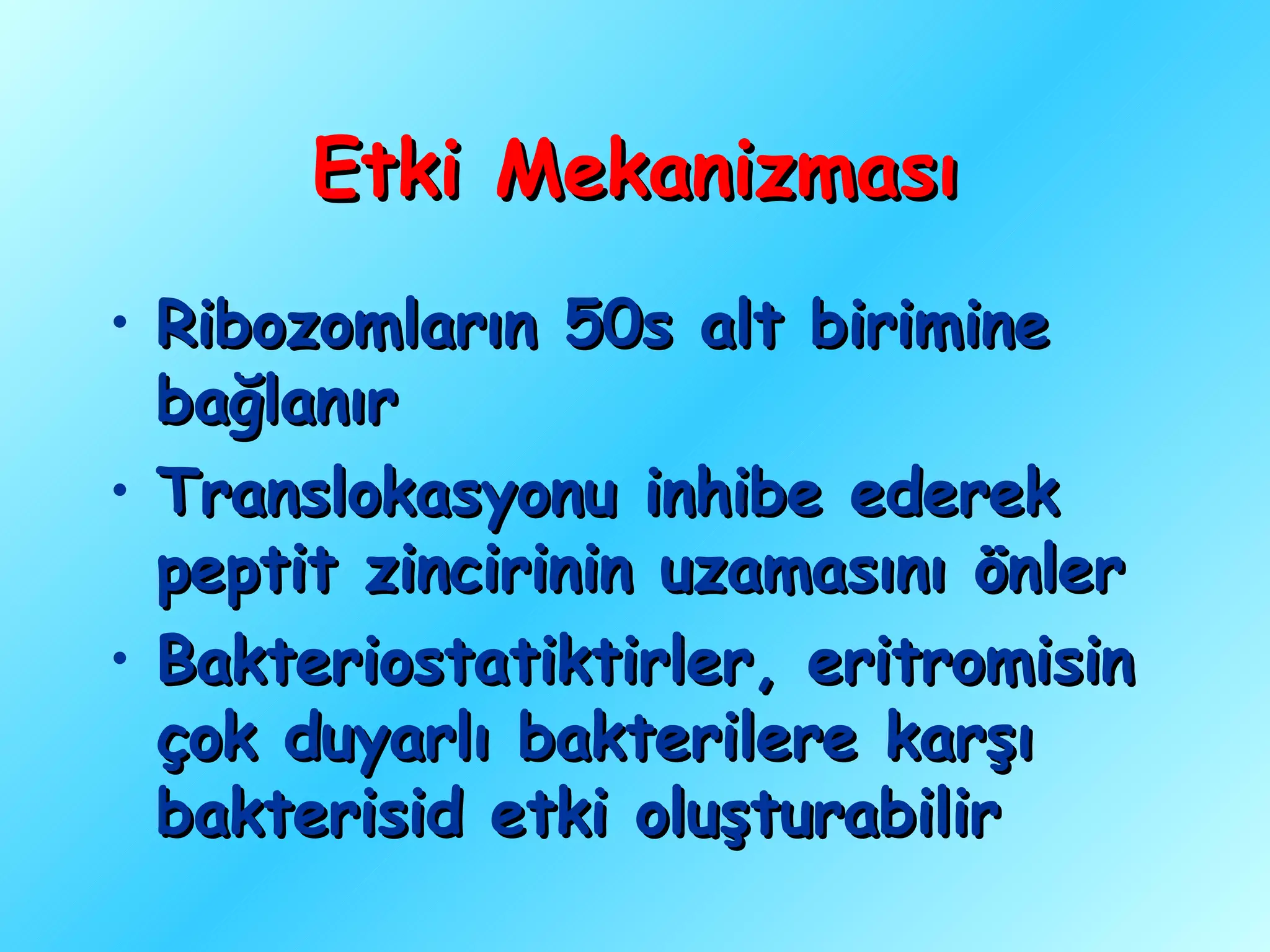 Etki Mekanizması
• Ribozomların 50s alt birimine
  bağlanır
• Translokasyonu inhibe ederek
  peptit zincirinin uzamasını önler
• Bakteriostatiktirler, eritromisin
  çok duyarlı bakterilere karşı
  bakterisid etki oluşturabilir
 