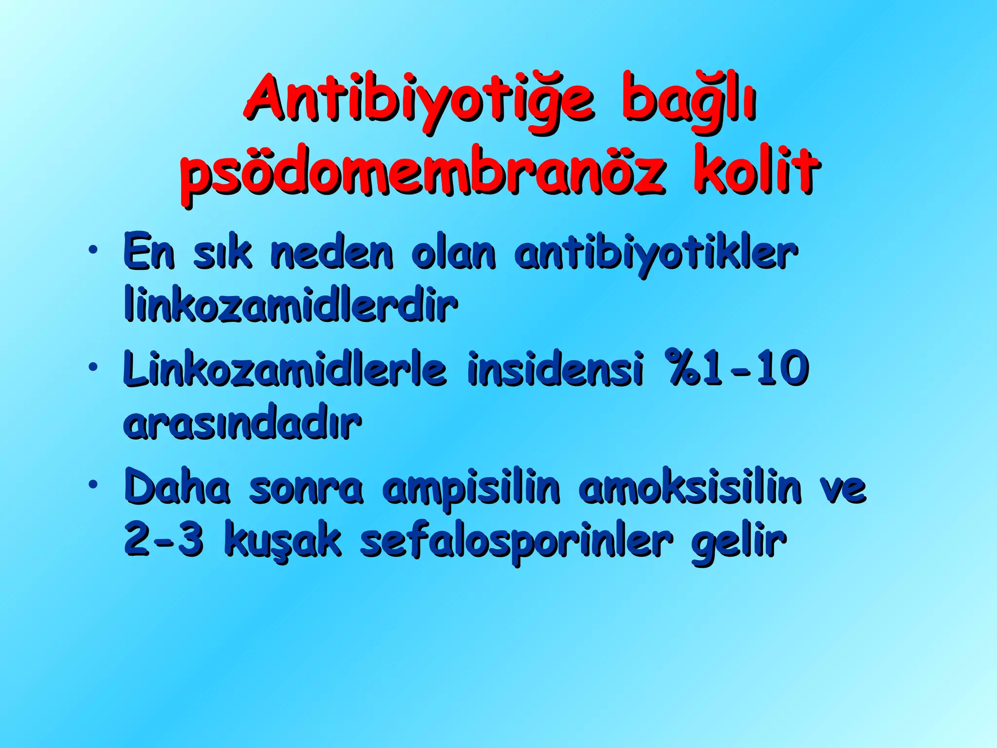 Antibiyotiğe bağlı
    psödomembranöz kolit
• En sık neden olan antibiyotikler
  linkozamidlerdir
• Linkozamidlerle insidensi %1-10
  arasındadır
• Daha sonra ampisilin amoksisilin ve
  2-3 kuşak sefalosporinler gelir
 