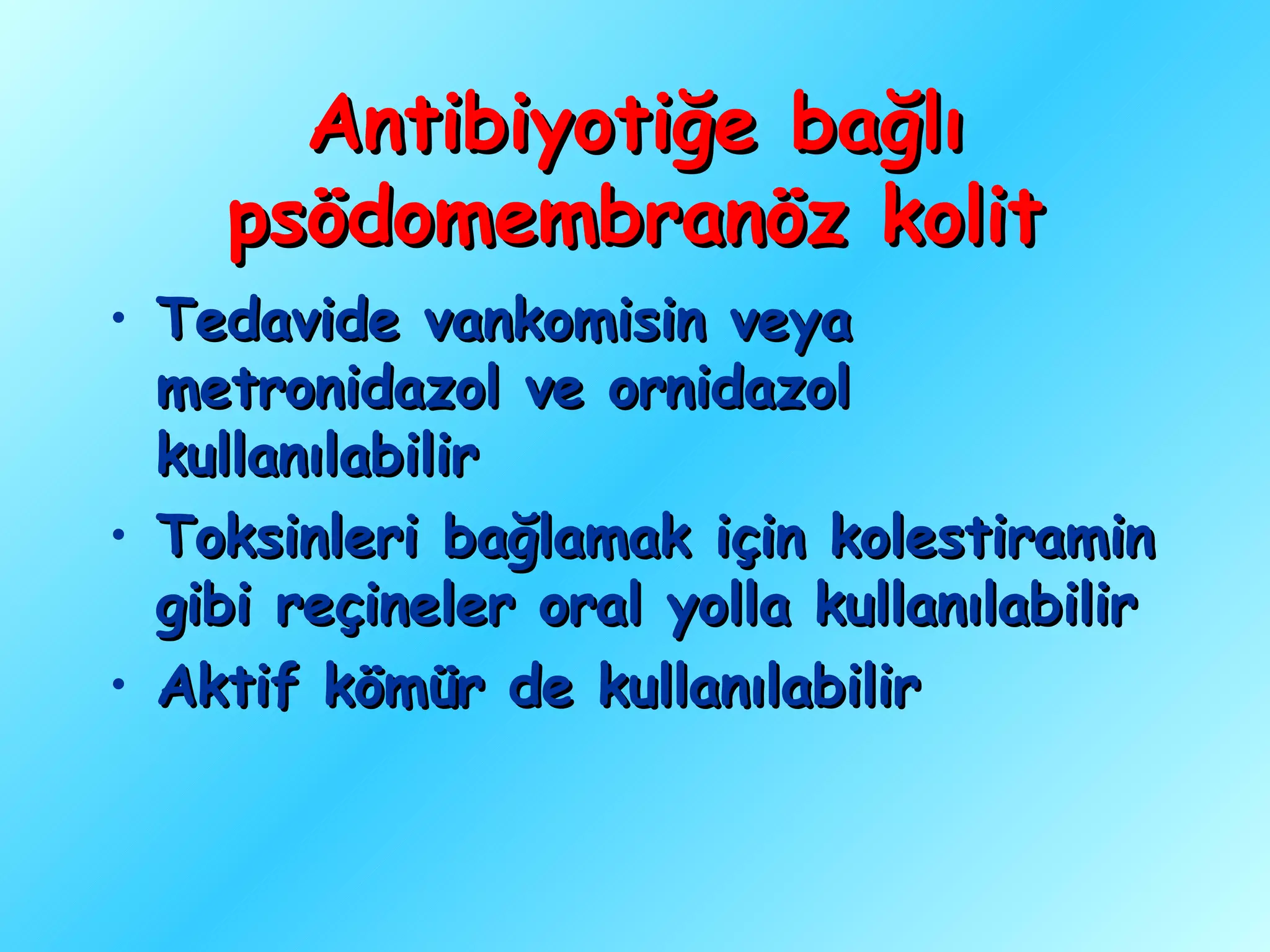 Antibiyotiğe bağlı
    psödomembranöz kolit
• Tedavide vankomisin veya
  metronidazol ve ornidazol
  kullanılabilir
• Toksinleri bağlamak için kolestiramin
  gibi reçineler oral yolla kullanılabilir
• Aktif kömür de kullanılabilir
 
