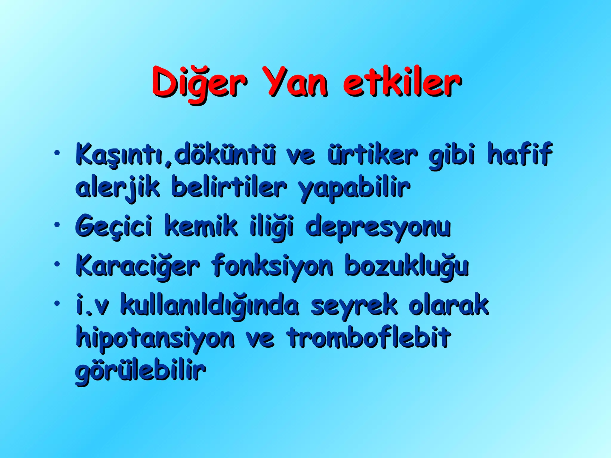 Diğer Yan etkiler
• Kaşıntı,döküntü ve ürtiker gibi hafif
  alerjik belirtiler yapabilir
• Geçici kemik iliği depresyonu
• Karaciğer fonksiyon bozukluğu
• i.v kullanıldığında seyrek olarak
  hipotansiyon ve tromboflebit
  görülebilir
 
