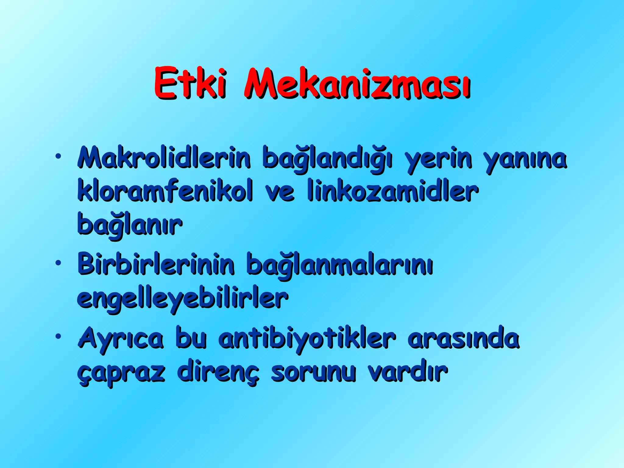 Etki Mekanizması
• Makrolidlerin bağlandığı yerin yanına
  kloramfenikol ve linkozamidler
  bağlanır
• Birbirlerinin bağlanmalarını
  engelleyebilirler
• Ayrıca bu antibiyotikler arasında
  çapraz direnç sorunu vardır
 