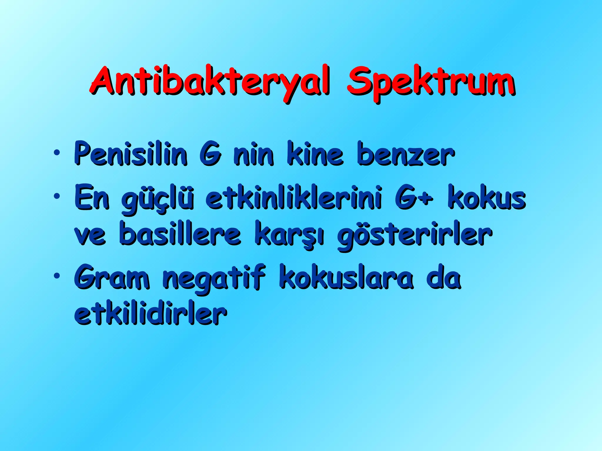 Antibakteryal Spektrum
• Penisilin G nin kine benzer
• En güçlü etkinliklerini G+ kokus
  ve basillere karşı gösterirler
• Gram negatif kokuslara da
  etkilidirler
 