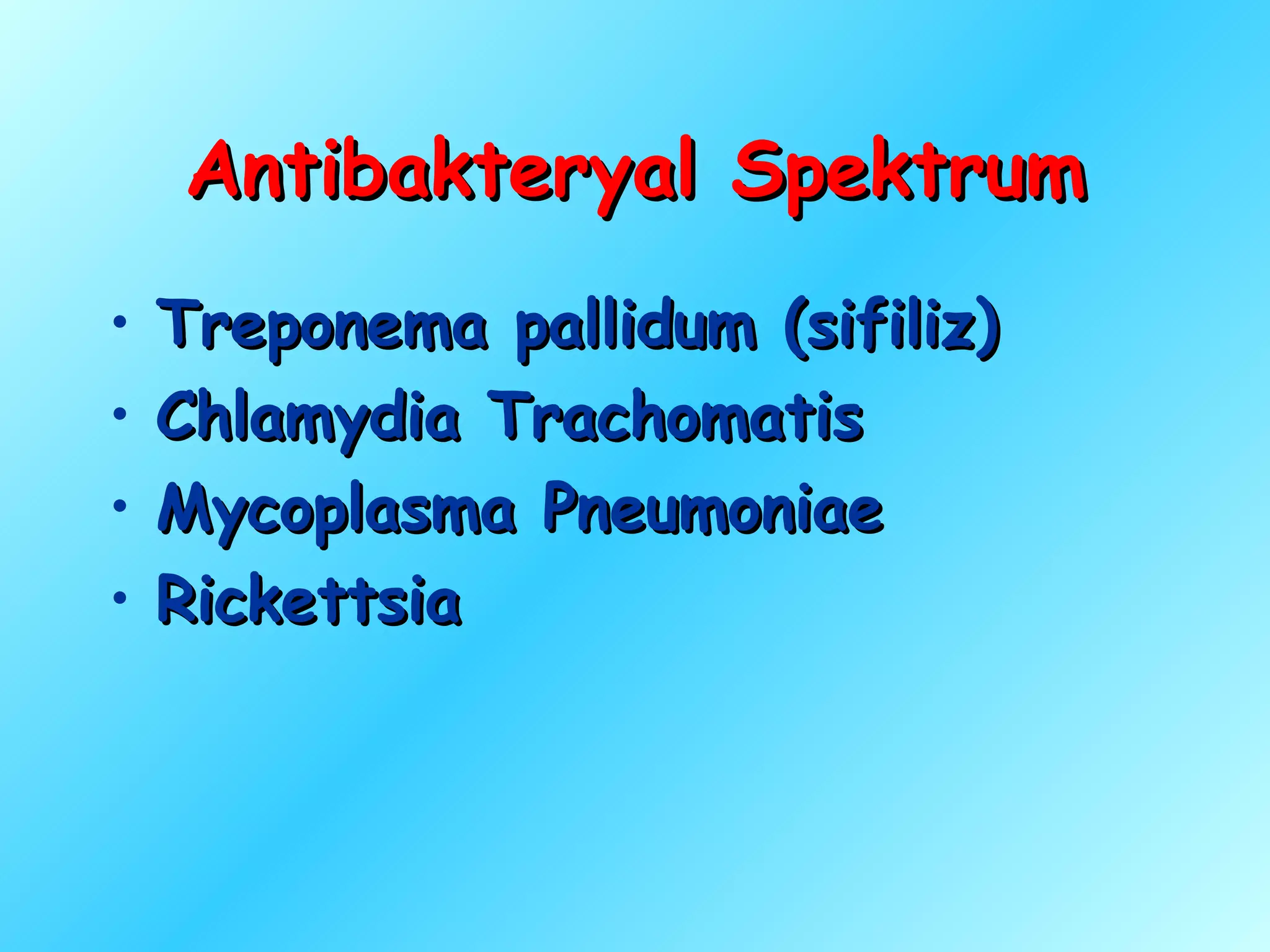 Antibakteryal Spektrum
•   Treponema pallidum (sifiliz)
•   Chlamydia Trachomatis
•   Mycoplasma Pneumoniae
•   Rickettsia
 