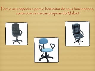 Para o seu negócio e para o bem estar de seus funcionários,
conte com as marcas próprias do Makro!
 