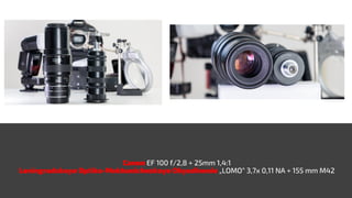 Canon EF 100 f/2,8 + 25mm 1,4:1
Leningradskoye Optiko-Mekhanicheskoye Obyedinenie „LOMO“ 3,7x 0,11 NA + 155 mm M42
 