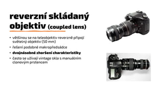 reverzní skládaný
objektiv (coupled lens)
• většinou se na teleobjektiv reverzně připojí
světelný objektiv (50 mm)
• řešen...