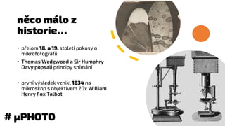 něco málo z
historie…
• přelom 18. a 19. století pokusy o
mikrofotografii
• Thomas Wedgwood a Sir Humphry
Davy popsali pri...