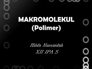MAKROMOLEKUL
   (Polimer)

  Hilda Nursaidah
    XII IPA 5
 