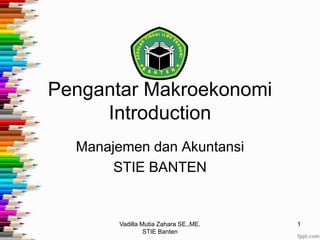 Pengantar Makroekonomi
Introduction
Manajemen dan Akuntansi
STIE BANTEN
1Vadilla Mutia Zahara SE.,ME.
STIE Banten
 