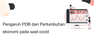 Pengaruh PDB dan Pertumbuhan
ekonomi pada saat covid
 