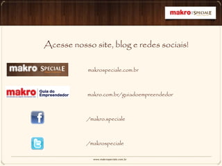 Acesse nosso site, blog e redes sociais!
makrospeciale.com.br
makro.com.br/guiadoempreendedor
/makro.speciale
/makrospeciale
 