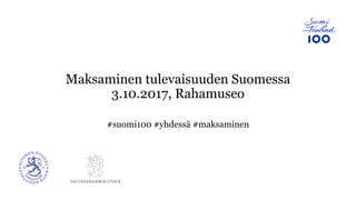 Maksaminen tulevaisuuden Suomessa
3.10.2017, Rahamuseo
#suomi100 #yhdessä #maksaminen
 