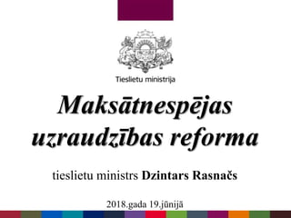 Maksātnespējas
uzraudzības reforma
tieslietu ministrs Dzintars Rasnačs
2018.gada 19.jūnijā
 
