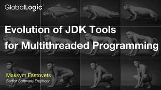 Evolution of JDK Tools
for Multithreaded Programming
Maksym Fastovets
Senior Software Engineer
 