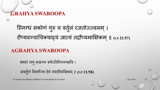 GRAHYA SWAROOPA
स्निग्धं सकोणं गुरु च वर्ुुलं रजर्ोज्जज्जवलम ् ।
रौप्यवञ्चाचचक्याढ्यं जात्यं र्द्रौप्यमाक्षिकम ् ॥ (र.त 21/57)
AGRAHYA SWAROOPA
समलं लघु रूिञ्च कषेऽहतहम्लिच्छहव ।
अवतुणलं हववर्णञ्च िेयं स्याद्रौमाहिकम् ॥ (र.त 21/58)
1 July 2022
Dr.Saranya Sasi MD(Ayu) SSRAMC & H Inchal Belgaum Karnataka 23
 