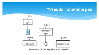 “Pseudo” one-time pad
“pseudo”
key
p bits

G
key
n bits
cipher text
p bits
message
p bits
By means of this key size is increased
 