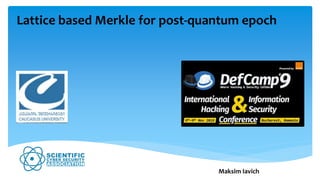 Lattice based Merkle for post-quantum epoch
Maksim Iavich
 