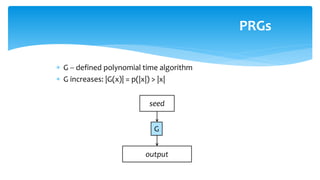  G – defined polynomial time algorithm
 G increases: |G(x)| = p(|x|) > |x|
PRGs
seed
G
output
 