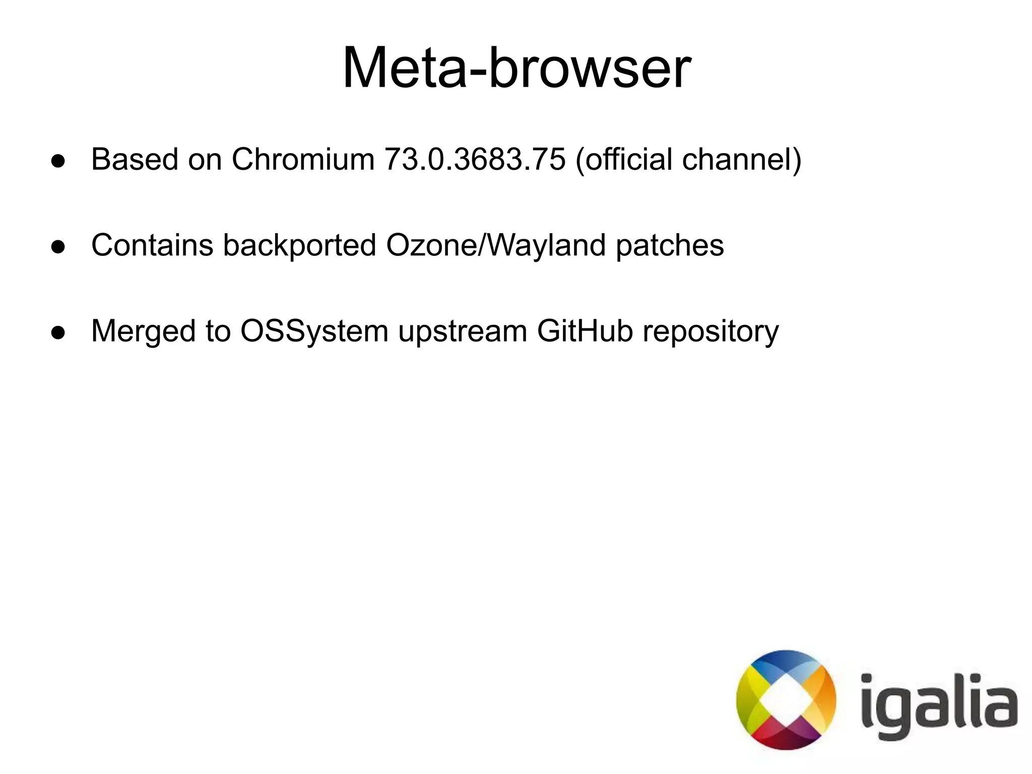 ● Based on Chromium 73.0.3683.75 (official channel)
● Contains backported Ozone/Wayland patches
● Merged to OSSystem upstream GitHub repository
Meta-browser
 