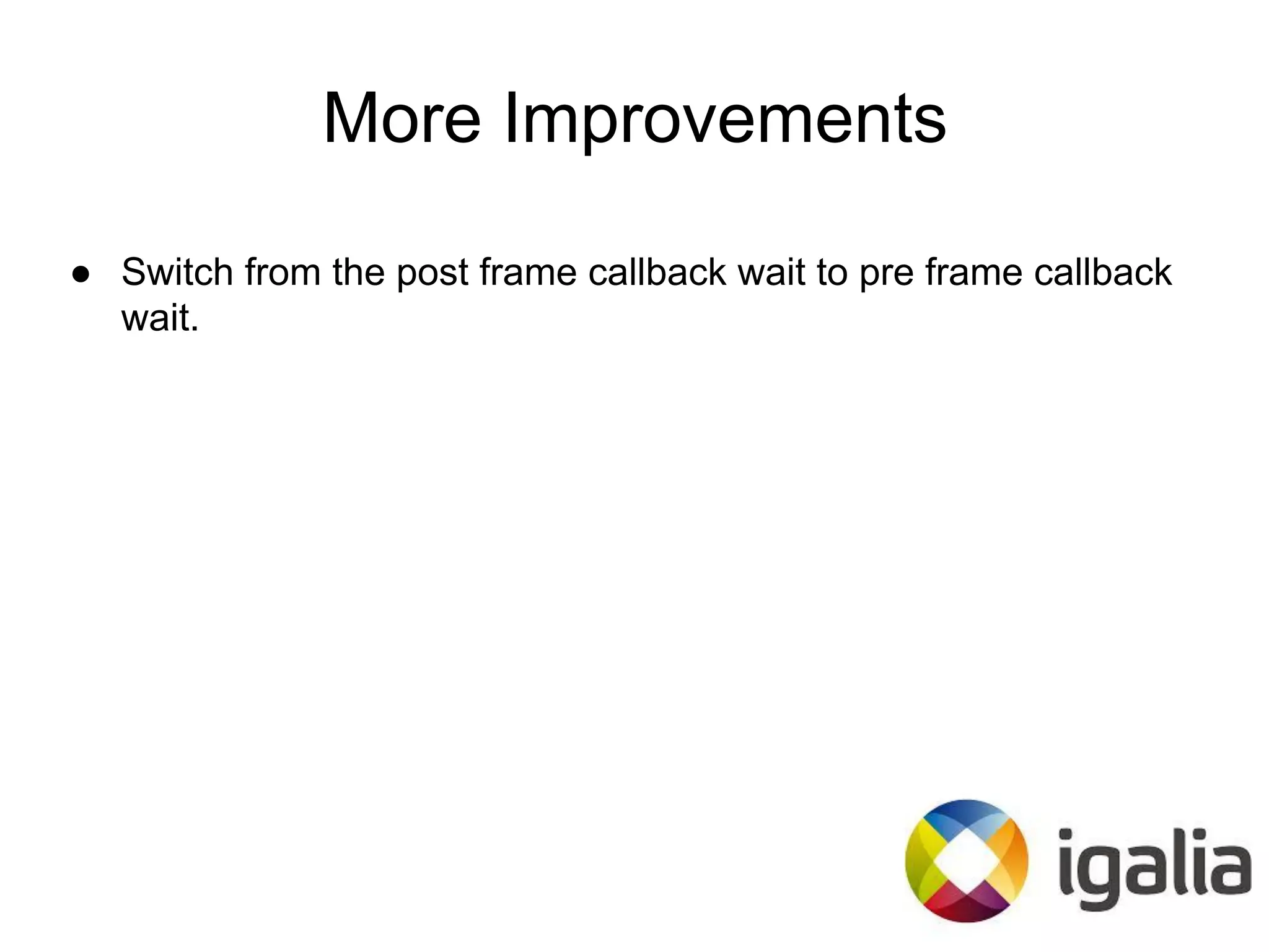 More Improvements
● Switch from the post frame callback wait to pre frame callback
wait.
 