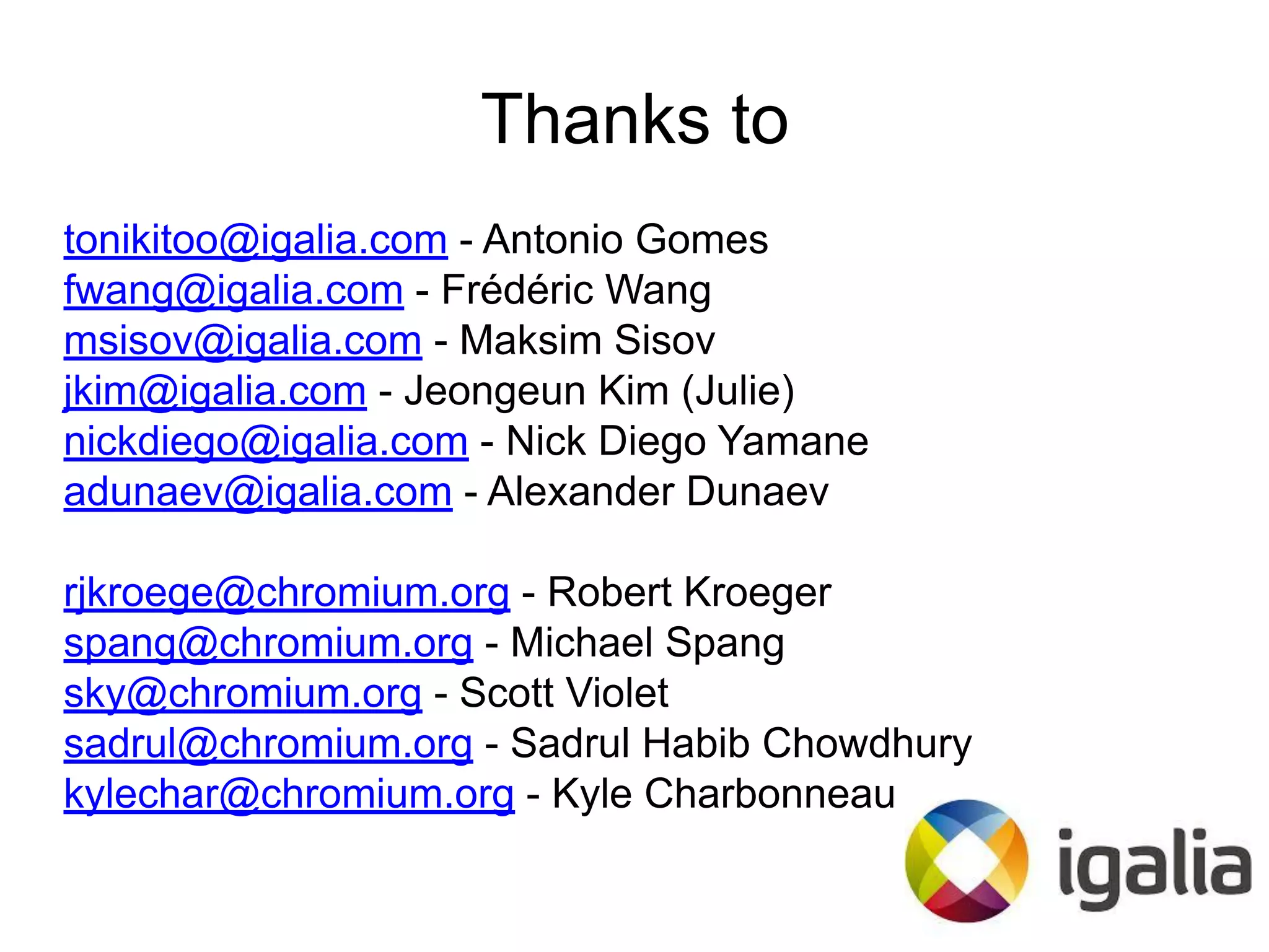 Thanks to
tonikitoo@igalia.com - Antonio Gomes
fwang@igalia.com - Frédéric Wang
msisov@igalia.com - Maksim Sisov
jkim@igalia.com - Jeongeun Kim (Julie)
nickdiego@igalia.com - Nick Diego Yamane
adunaev@igalia.com - Alexander Dunaev
rjkroege@chromium.org - Robert Kroeger
spang@chromium.org - Michael Spang
sky@chromium.org - Scott Violet
sadrul@chromium.org - Sadrul Habib Chowdhury
kylechar@chromium.org - Kyle Charbonneau
 
