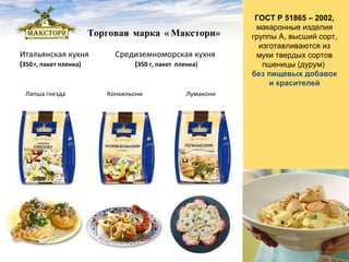 Торговая марка «Макстори»  Итальянская кухня  ( 350 г, пакет пленка) Средиземноморская кухня ( 350 г, пакет  пленка) Лапша гнезда Конкильони Лумакони ГОСТ Р 51865 – 2002,  макаронные изделия группы А, высший сорт, изготавливаются из муки твердых сортов пшеницы (дурум)  без пищевых добавок  и красителей 