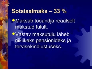 Sotsiaalmaks – 33 %
Maksab    tööandja reaalselt
 makstud tulult.
Vastav maksutulu läheb
 riiklikeks pensionideks ja
 tervisekindlustuseks.
 
