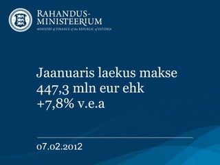 Jaanuaris laekus makse 447,3 mln eur ehk +7,8% v.e.a   0 7 .0 2 .201 2   