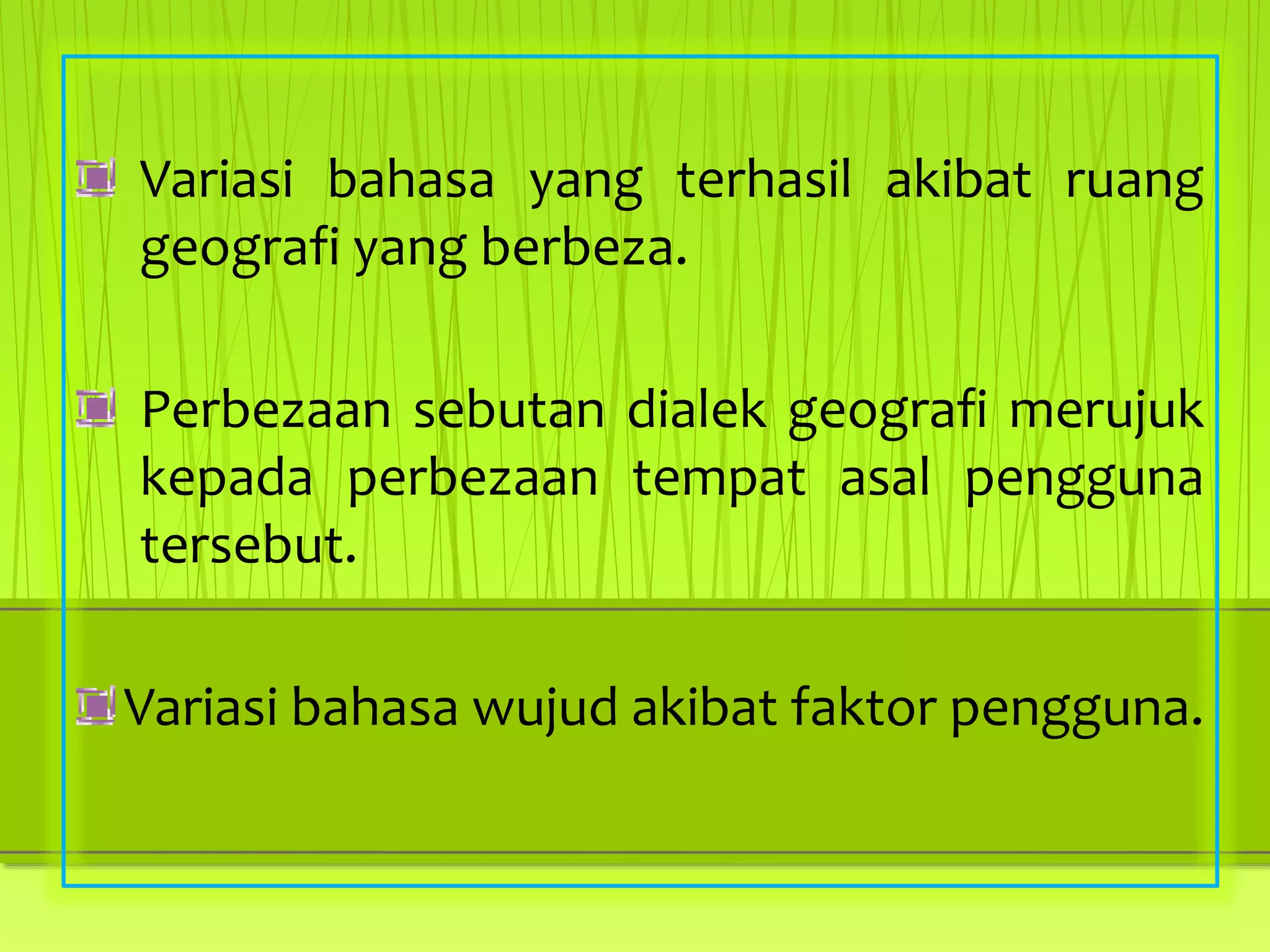 Variasi bahasa yang terhasil akibat ruang
geografi yang berbeza.
Perbezaan sebutan dialek geografi merujuk
kepada perbezaan tempat asal pengguna
tersebut.
Variasi bahasa wujud akibat faktor pengguna.
 