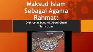 Maksud Islam
Sebagai Agama
Rahmat:
Oleh Ustaz D.W. Hj. Abdul Ghani
Samsudin
Name Course
 