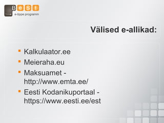 Välised e-allikad:
 Kalkulaator.ee
 Meieraha.eu
 Maksuamet -
http://www.emta.ee/
 Eesti Kodanikuportaal -
https://www.eesti.ee/est
 