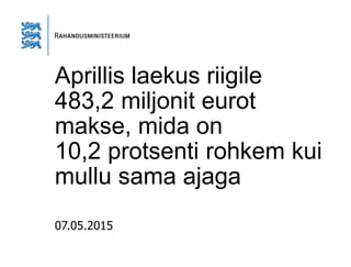 Aprillis laekus riigile
483,2 miljonit eurot
makse, mida on
10,2 protsenti rohkem kui
mullu sama ajaga
07.05.2015
 