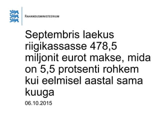 Septembris laekus
riigikassasse 478,5
miljonit eurot makse, mida
on 5,5 protsenti rohkem
kui eelmisel aastal sama
kuuga
06.10.2015
 