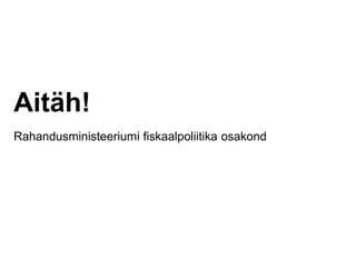 Aitäh!
Rahandusministeeriumi fiskaalpoliitika osakond
 
