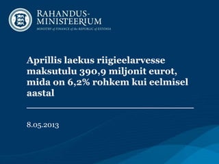 Aprillis laekus riigieelarvesse
maksutulu 390,9 miljonit eurot,
mida on 6,2% rohkem kui eelmisel
aastal
__________________________
8.05.2013
 