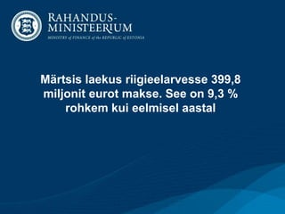 Märtsis laekus riigieelarvesse 399,8
miljonit eurot makse. See on 9,3 %
rohkem kui eelmisel aastal
 