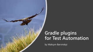 Gradle plugins
for Test Automation
by Maksym Barvinskyi
 