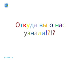 Откуда вы о нас
узнали!?!?
 