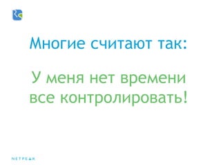 Многие считают так:
У меня нет времени
все контролировать!
 