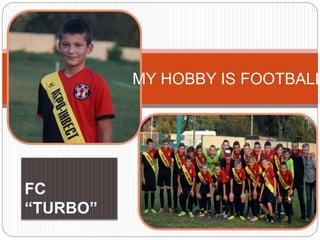 MY HOBBY IS FOOTBALL
FC
“TURBO”
 