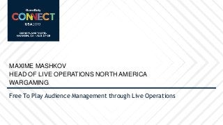 Free To Play Audience Management through Live Operations
MAXIME MASHKOV
HEAD OF LIVE OPERATIONS NORTH AMERICA
WARGAMING
 